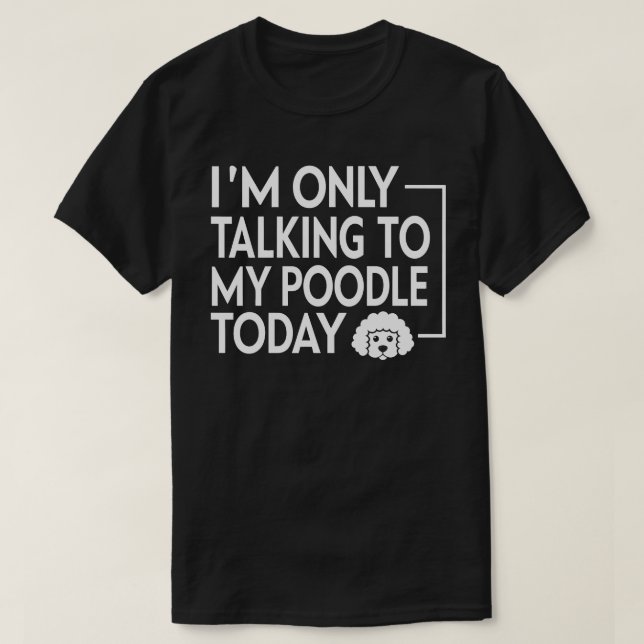 I'm Only Talking to My Poodle Today T-Shirt (Design Front)