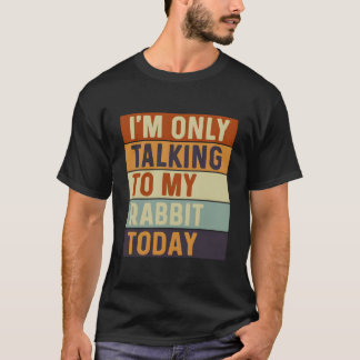 I'M Only Talking To My Rabbit Today Rabbit T-Shirt