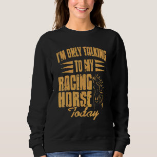 I'm Only Talking To My Racing Horse Today   Presen Sweatshirt
