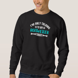 I'm Only Talking To My Rottweiler Today Sweatshirt