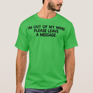 im out of my mind please leave a message T-Shirt