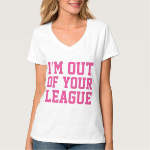 I'm Out Of Your League T-Shirt