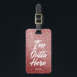 I'm Outta Here | Funny Rose Gold Glitter Style Luggage Tag<br><div class="desc">Come and go in style with this funny script written luggage tag. It features the words "I'm Outta Here" in a unique white script style font. Behind this is a fabulous rose gold glitter styled printed backdrop. Underneath the text is an optional spot for yours or your gift recipient's name...</div>