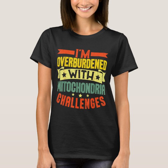 I'm Overburdened With Mitochondria Challenges  T-Shirt (Front)