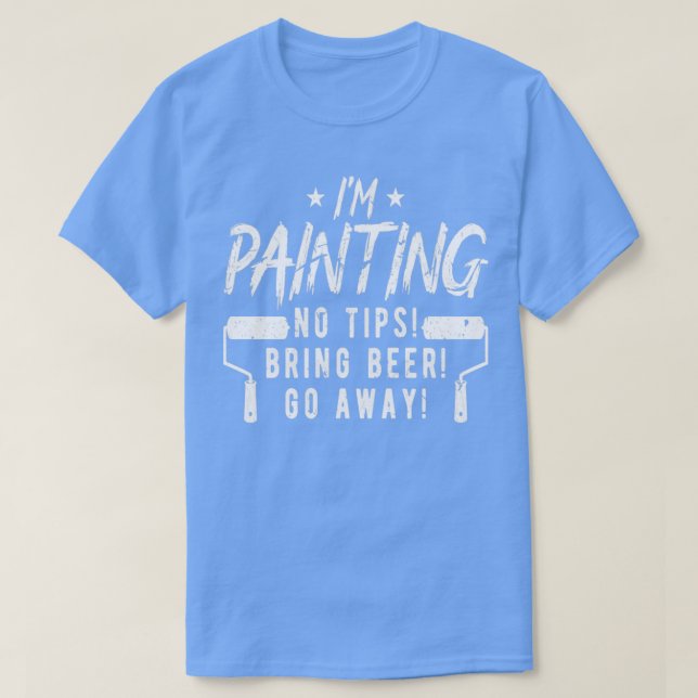 Im Painting No Tips Bring Beer Funny Painter  T-Shirt (Design Front)