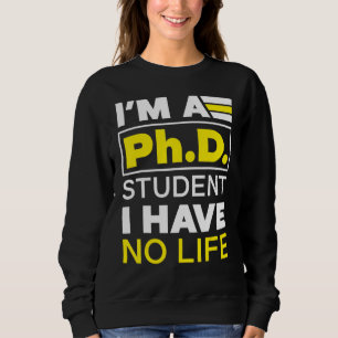 I'm Phd Student I've No Life Doctoratedegree Gradu Sweatshirt