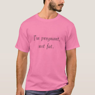 I'm pregnant, not fat. T-Shirt