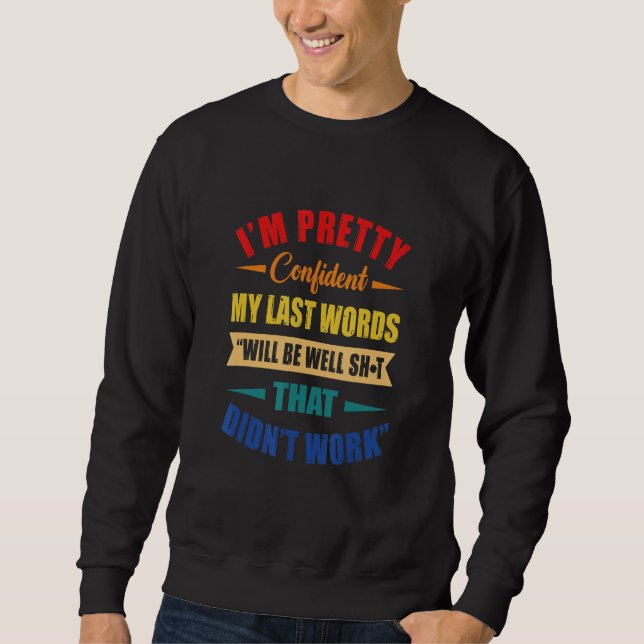 I'm Pretty Confident My Last Words Sweatshirt (Front)