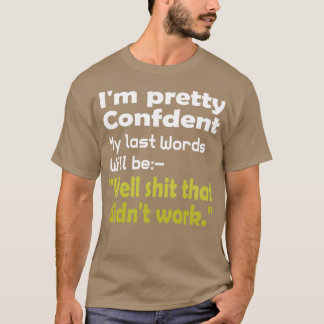 Im pretty confident that my last words1 T-Shirt