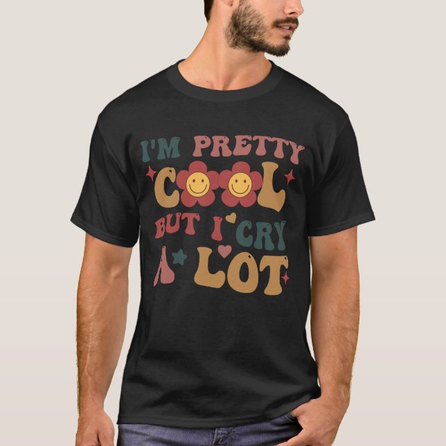 I'm Pretty Cool But I Cry A lot T-Shirt (Front)