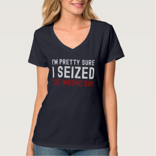 I'm Pretty Sure I Seized The Wrong Day T-Shirt