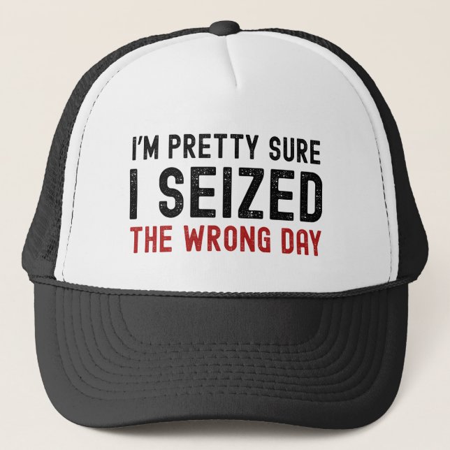 I'm Pretty Sure I Seized The Wrong Day Trucker Hat (Front)