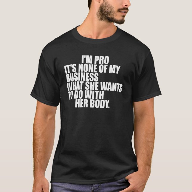 I'm Pro It's None Of My Business What She Wants  T T-Shirt (Front)