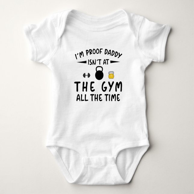I'm Proof Daddy Isn't at the Gym All the Time Baby Bodysuit (Front)