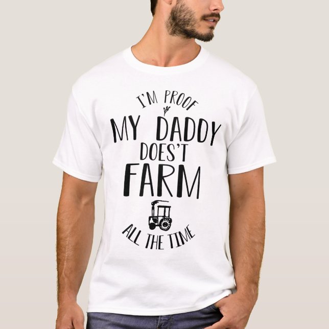 I'm Proof My Daddy Doesn't Farm All The Time Funny T-Shirt (Front)
