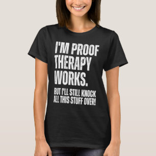 I'm Proof Therapy Works But I'll Still Knock All T T-Shirt