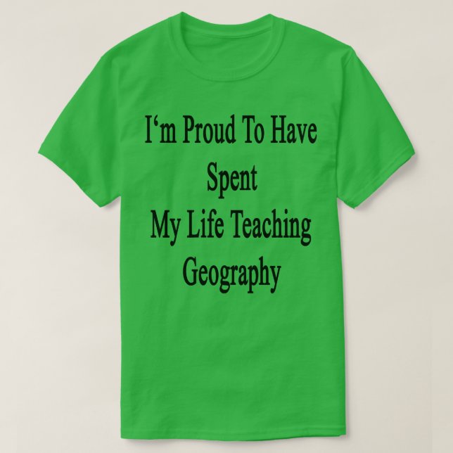 Im Proud To Have Spent My Life Teaching Geography  T-Shirt (Design Front)