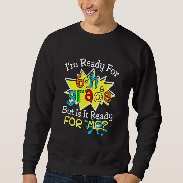 Im Ready But Is It Ready For Me 6th Grade Back To  Sweatshirt (Front)
