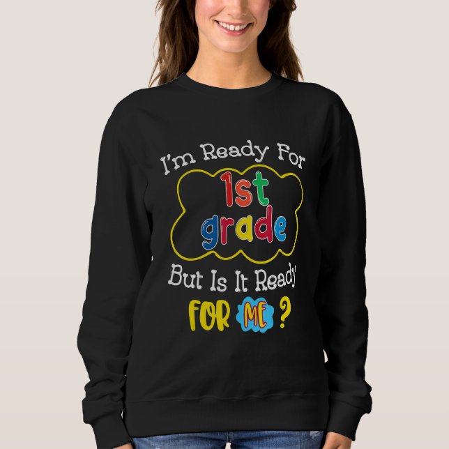 I'm Ready For 1st Grade But Is It Ready For Me Sweatshirt (Front)