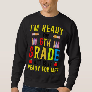 I'm Ready For 6th Grade But Is It Ready For Me Sweatshirt
