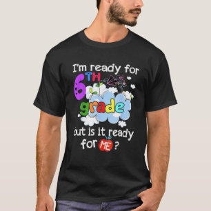 I'm Ready For 6Th Grade But Is It Ready For Me? T-Shirt