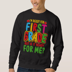 I'm Ready For First Grade But Is It Ready For Me S Sweatshirt