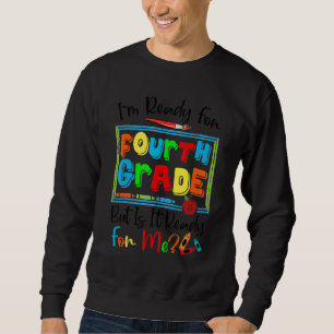 I'm Ready For Fourth Grade But Is It Ready For Me Sweatshirt