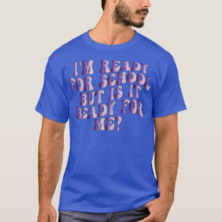im ready for school but is it ready for me 1 T-Shirt