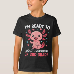 Im Ready To Axolotl Questions In 3rd Grade Back To T-Shirt