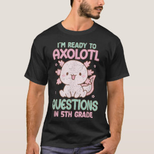 I'M Ready To Axolotl Questions In 5Th Grade Back  T-Shirt