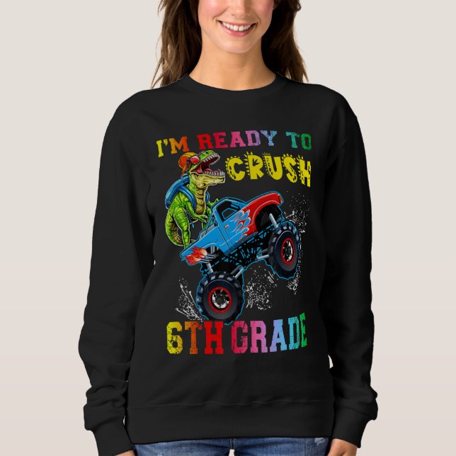 I'm Ready To Crush 6th Grade Dinosaurs Ride Monste Sweatshirt (Front)