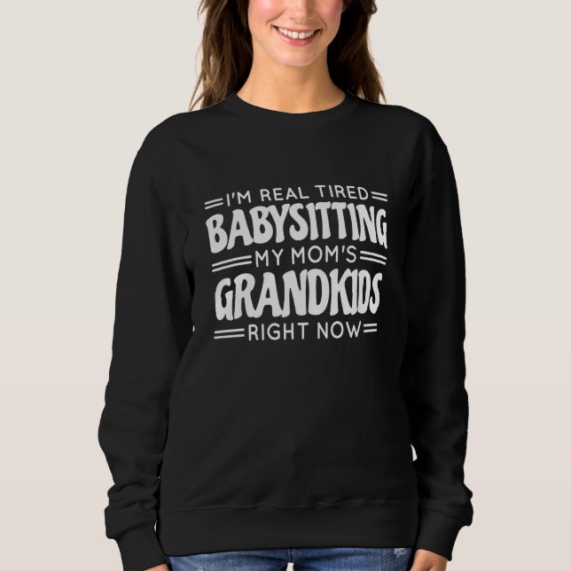 I'M Real Tired Babysitting My Mom'S Grandkids Righ Sweatshirt (Front)