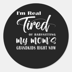 I'm Real Tired Of Babysitting My Mum's Grandkids Classic Round Sticker