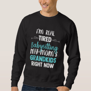 I'm Real Tired Of Babysitting My Mum's Grandkids R Sweatshirt