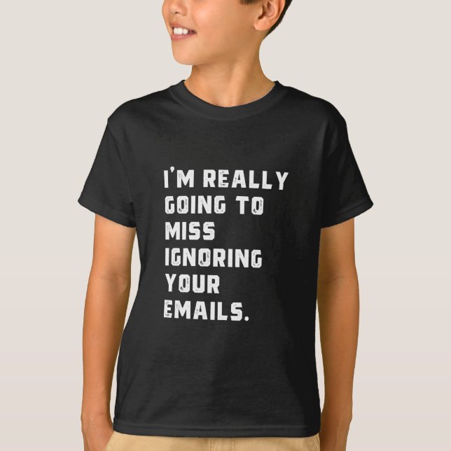i'm really going to miss ignoring your emails. T-Shirt (Front)