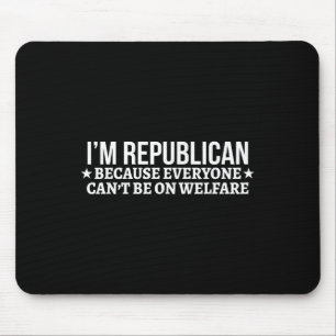 Im Republican Because Everyone Cant Be On Welfare Mouse Pad