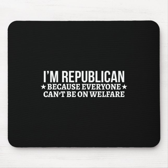 Im Republican Because Everyone Cant Be On Welfare  Mouse Pad (Front)
