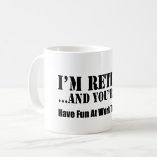 I'm Retired And You're Not Have Fun At Work Coffee Mug
