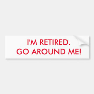 I'm retired bumper sticker. Go around me. Bumper Sticker