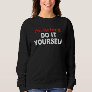 I'm Retired Do It Yourself Quote Sweatshirt