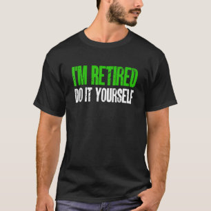 I'm Retired Do It Yourself T-Shirt