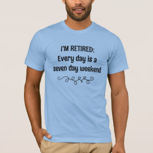I'm Retired Every Day is a Seven Day Weekend T-Shirt