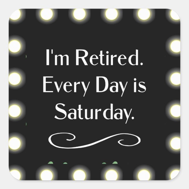 I'm Retired. Every Day is Saturday. Square Sticker (Front)