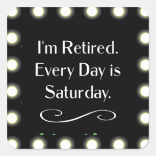 I'm Retired. Every Day is Saturday. Square Sticker
