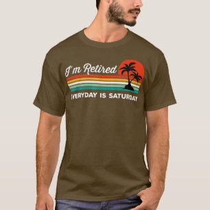 Im Retired Everyday Is Saturday T-Shirt