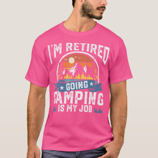I'M Retired Going Camping Is My Job Funny Retireme T-Shirt