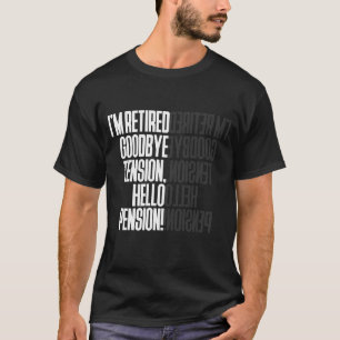 I'M RETIRED GOODBYE TENSION HELLO PENSION! T-Shirt