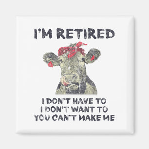 I'm Retired I Don't Have To Want To Can't Make Me Magnet