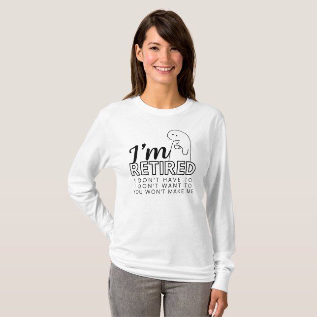 I'm Retired I don't want / don't have to T-Shirt (Front Full)