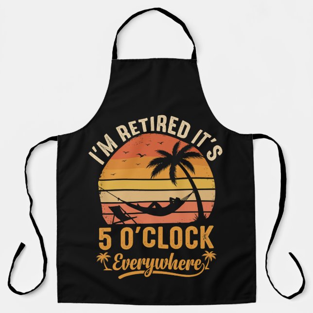 I'm Retired It's 5 O'clock Everywhere Funny Apron (Front)